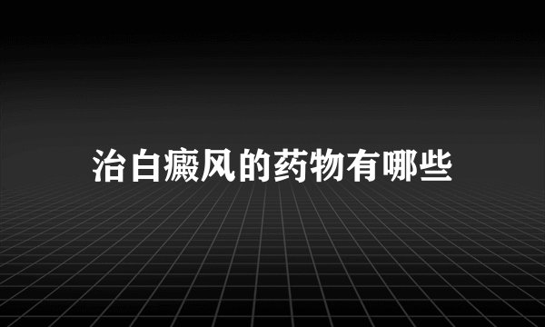 治白癜风的药物有哪些