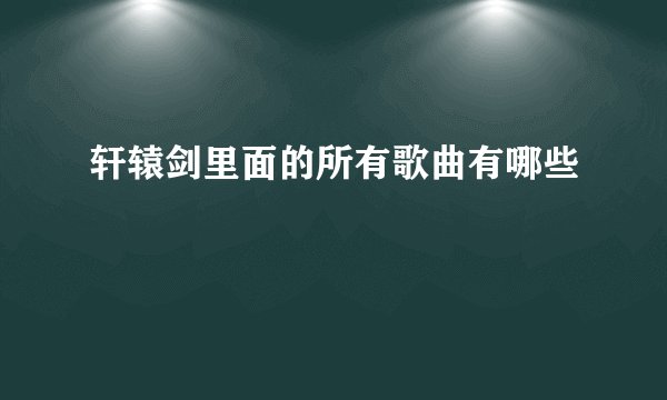 轩辕剑里面的所有歌曲有哪些