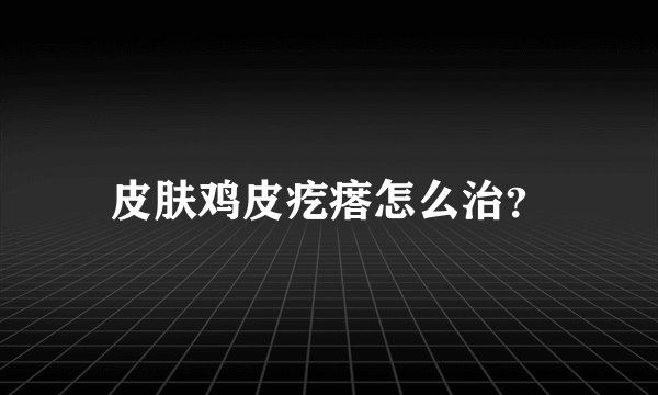 皮肤鸡皮疙瘩怎么治？