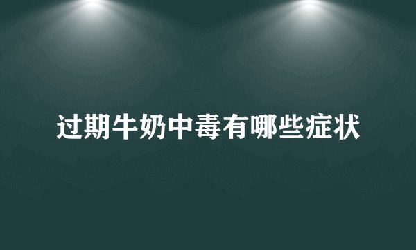 过期牛奶中毒有哪些症状
