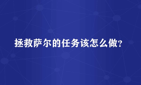 拯救萨尔的任务该怎么做？