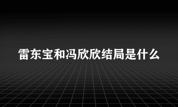 雷东宝和冯欣欣结局是什么