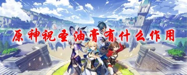 原神祝圣油膏有什么作用