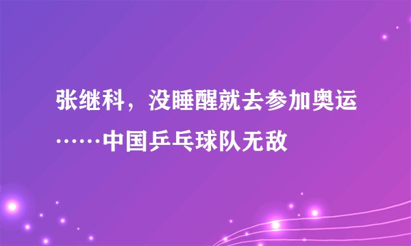 张继科，没睡醒就去参加奥运……中国乒乓球队无敌