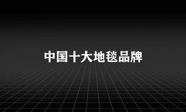 中国十大地毯品牌