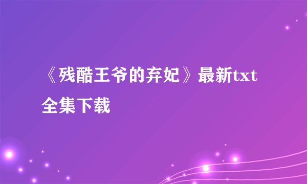 《残酷王爷的弃妃》最新txt全集下载