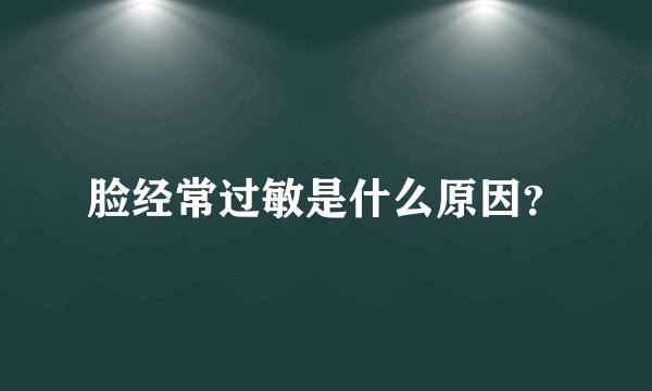 脸经常过敏是什么原因？
