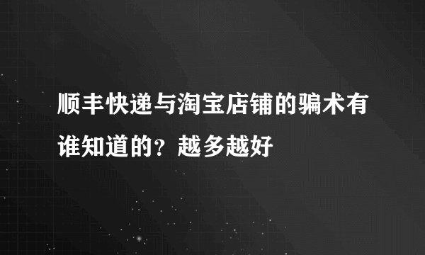 顺丰快递与淘宝店铺的骗术有谁知道的？越多越好