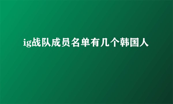 ig战队成员名单有几个韩国人