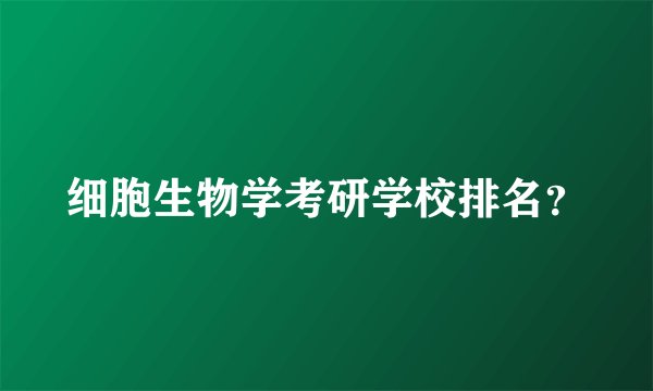 细胞生物学考研学校排名？