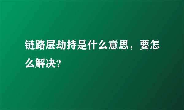 链路层劫持是什么意思，要怎么解决？