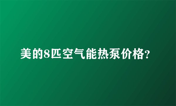 美的8匹空气能热泵价格?