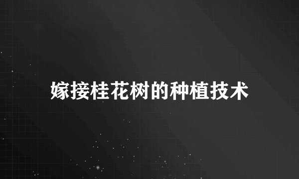 嫁接桂花树的种植技术