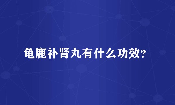 龟鹿补肾丸有什么功效？