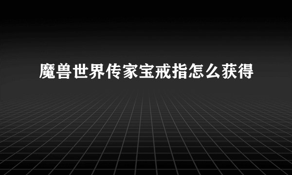 魔兽世界传家宝戒指怎么获得