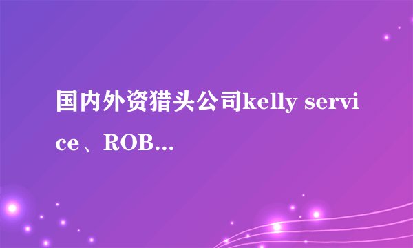 国内外资猎头公司kelly service、ROBERT WALTERS、Hudson米高Hay哪好?