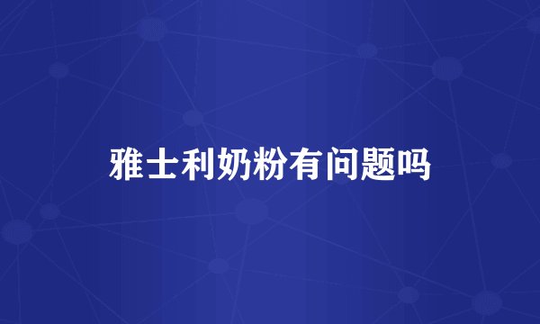雅士利奶粉有问题吗