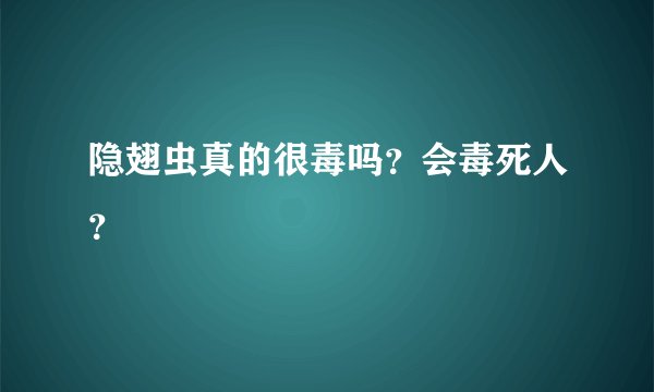 隐翅虫真的很毒吗？会毒死人？
