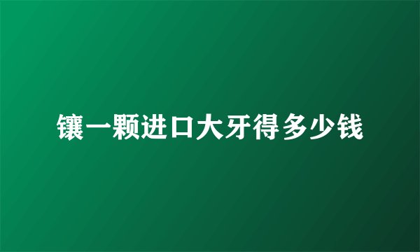 镶一颗进口大牙得多少钱