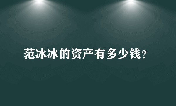 范冰冰的资产有多少钱？
