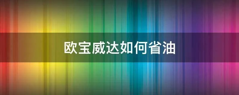 欧宝威达如何省油