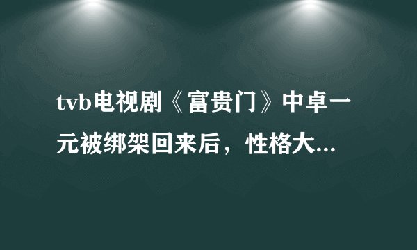 tvb电视剧《富贵门》中卓一元被绑架回来后，性格大变。以前是一个有头脑的银行家，怎么回来后感觉变傻了