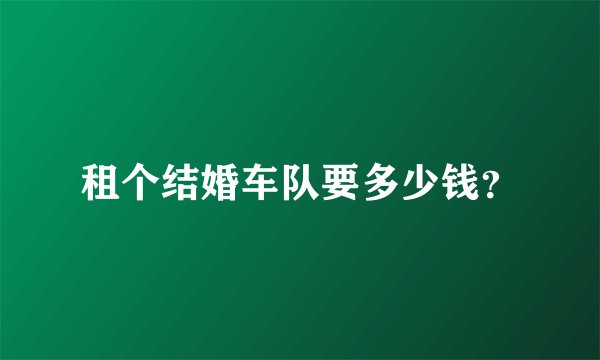 租个结婚车队要多少钱?