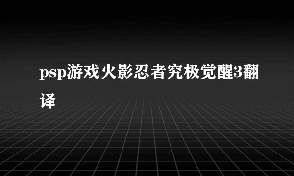 psp游戏火影忍者究极觉醒3翻译