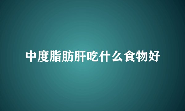 中度脂肪肝吃什么食物好