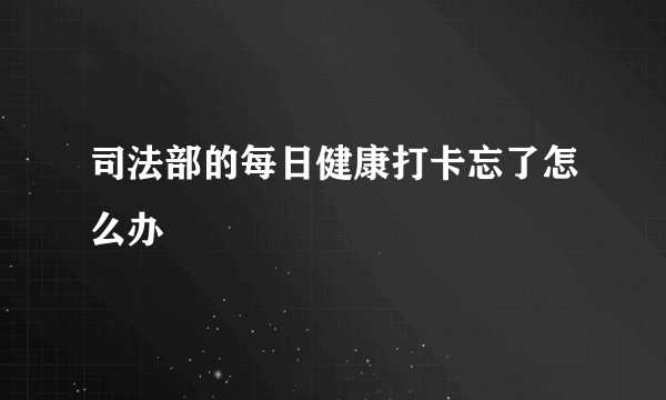 司法部的每日健康打卡忘了怎么办