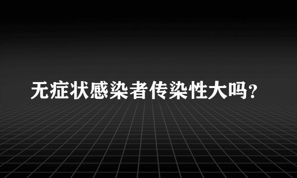 无症状感染者传染性大吗？