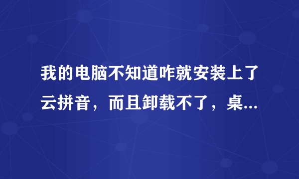 我的电脑不知道咋就安装上了云拼音，而且卸载不了，桌面上的快捷键删了，每次开机都会再次出现，怎么办？
