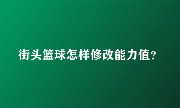 街头篮球怎样修改能力值？