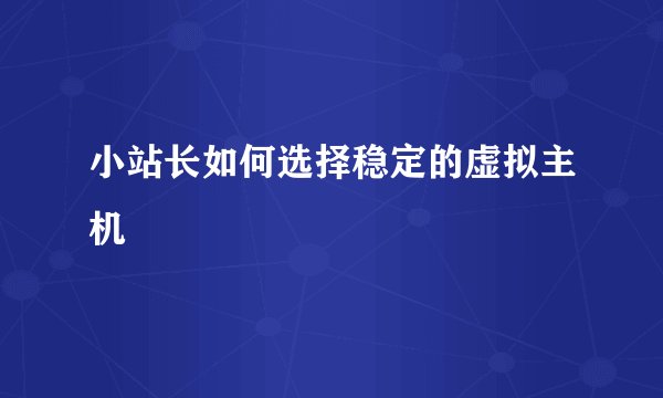小站长如何选择稳定的虚拟主机