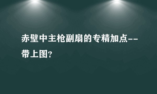 赤壁中主枪副扇的专精加点--带上图？