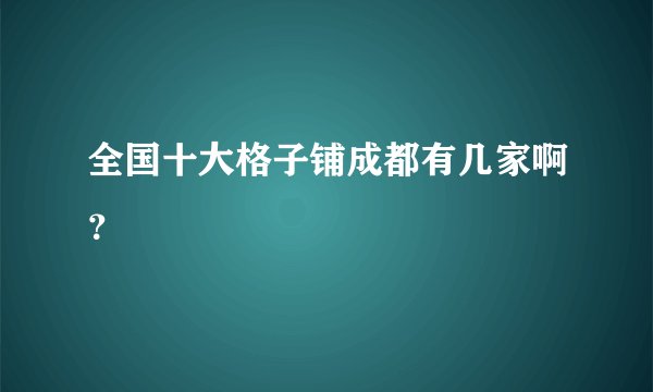 全国十大格子铺成都有几家啊?