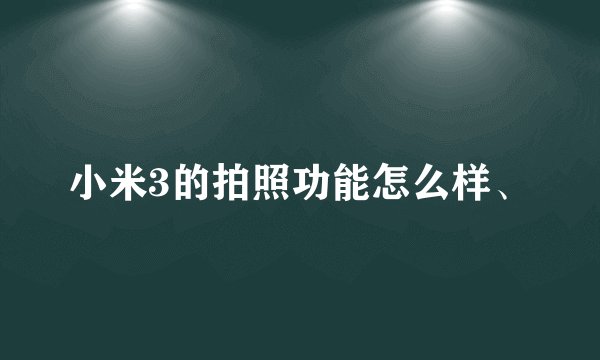 小米3的拍照功能怎么样、