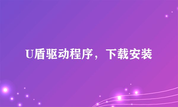 U盾驱动程序，下载安装