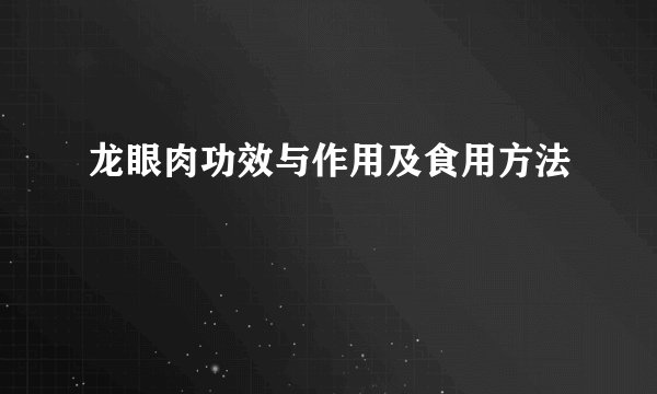 龙眼肉功效与作用及食用方法