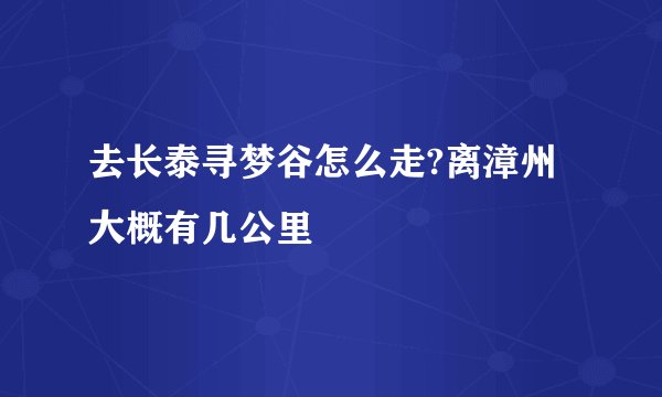 去长泰寻梦谷怎么走?离漳州大概有几公里