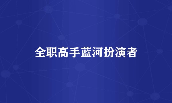 全职高手蓝河扮演者