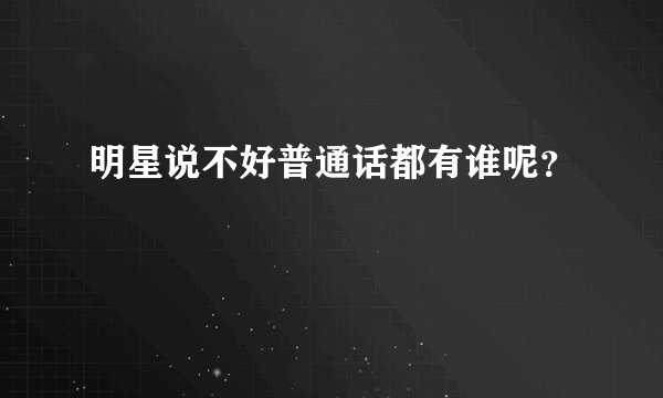 明星说不好普通话都有谁呢？