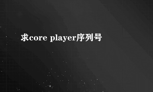 求core player序列号