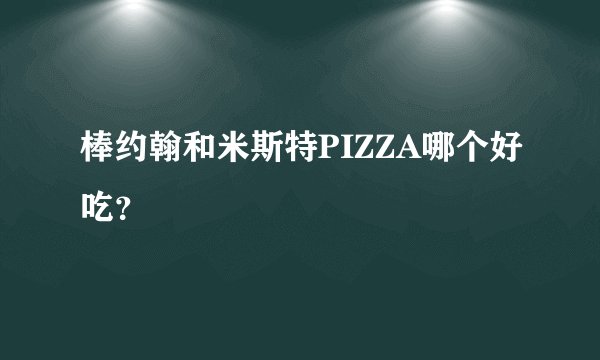 棒约翰和米斯特PIZZA哪个好吃?