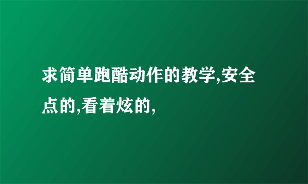 求简单跑酷动作的教学,安全点的,看着炫的,