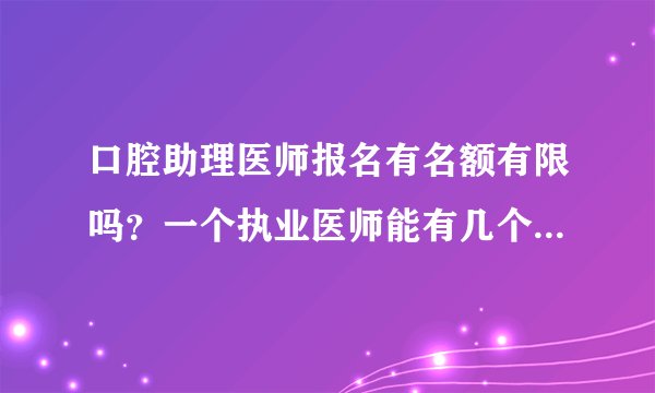 口腔助理医师报名有名额有限吗？一个执业医师能有几个助理医师报名的名额
