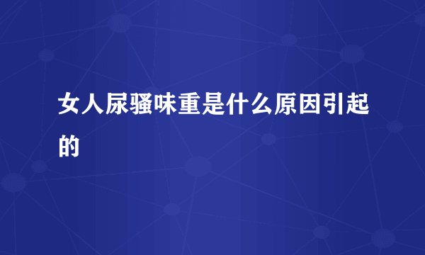 女人尿骚味重是什么原因引起的