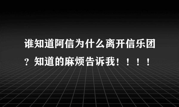 谁知道阿信为什么离开信乐团？知道的麻烦告诉我！！！！