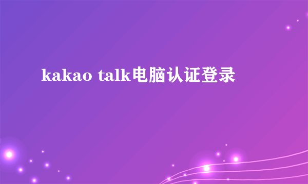kakao talk电脑认证登录