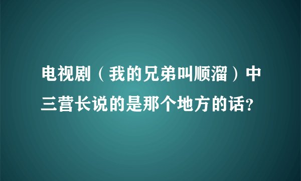 电视剧（我的兄弟叫顺溜）中三营长说的是那个地方的话？